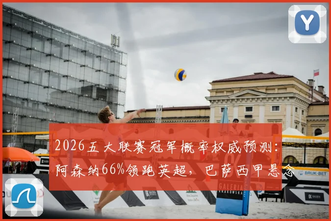 2026五大联赛冠军概率权威预测:阿森纳66%领跑英超,巴萨西甲悬念几何?附最新外媒数据解析