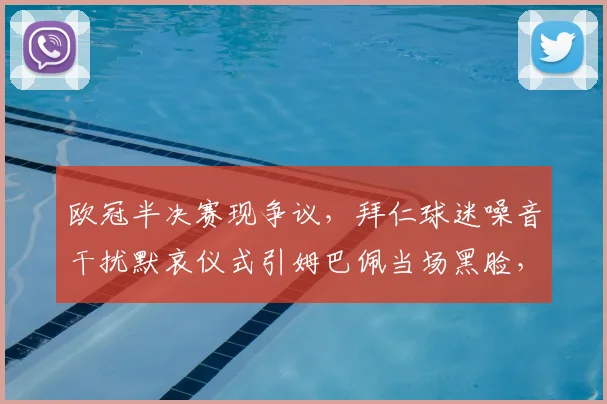 欧冠半决赛现争议，拜仁球迷噪音干扰默哀仪式引姆巴佩当场黑脸，体育精神再遭拷问