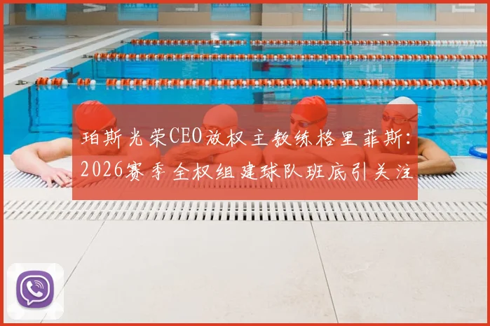 珀斯光荣CEO放权主教练格里菲斯:2026赛季全权组建球队班底引关注