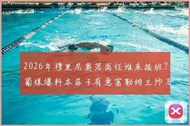 2026年穆里尼奥若离任谁来接班?葡媒爆料本菲卡有意富勒姆主帅马尔科·席尔瓦