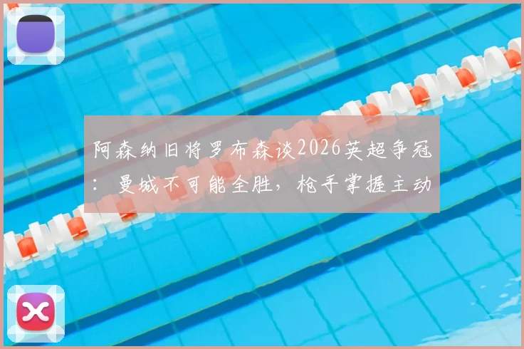 阿森纳旧将罗布森谈2026英超争冠:曼城不可能全胜,枪手掌握主动权与夺冠条件分析