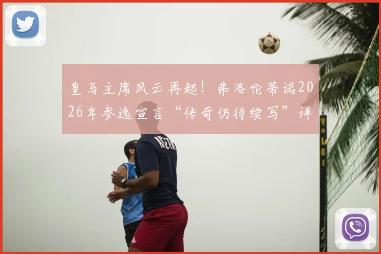 皇马主席风云再起!弗洛伦蒂诺2026年参选宣言“传奇仍待续写”详解,连任胜算与未来规划全解析
