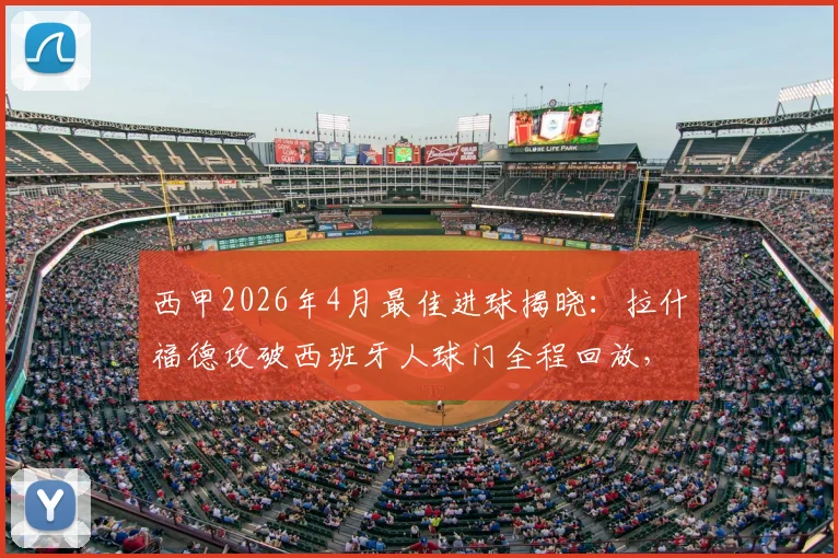 西甲2026年4月最佳进球揭晓：拉什福德攻破西班牙人球门全程回放，附官方评选标准与慢动作解析