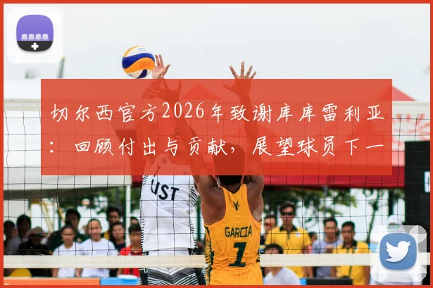 切尔西官方2026年致谢库库雷利亚:回顾付出与贡献,展望球员下一站新征程