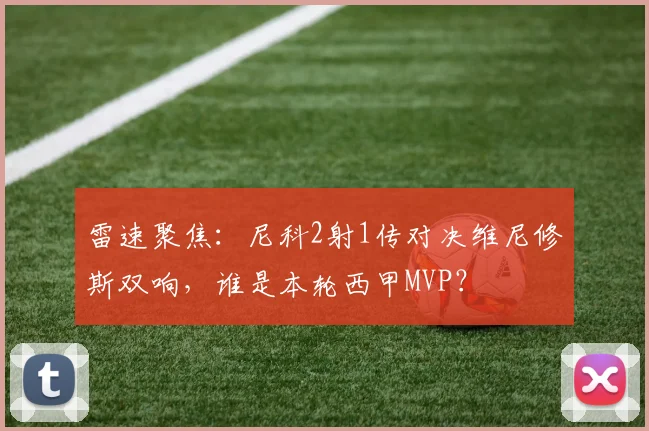 雷速聚焦：尼科2射1传对决维尼修斯双响，谁是本轮西甲MVP？