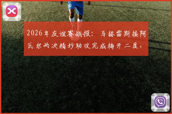2026年友谊赛战报:马赫雷斯接阿瓦尔两次精妙助攻完成梅开二度,成功当选全场最佳球员