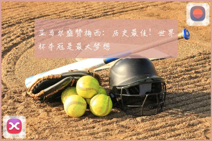 亚马尔盛赞梅西：历史最佳！世界杯夺冠是最大梦想