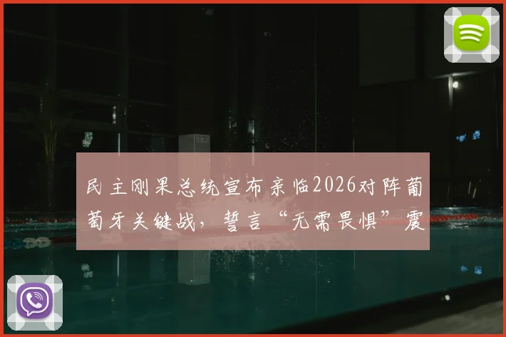 民主刚果总统宣布亲临2026对阵葡萄牙关键战,誓言“无需畏惧”震惊足球界,刚果足球热度飙升