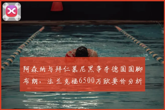 阿森纳与拜仁慕尼黑争夺德国国脚布朗,法兰克福6500万欧要价分析,球员技术特点与2026年转会前景解读