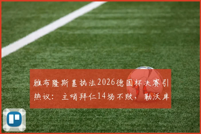 雅布隆斯基执法2026德国杯决赛引热议:主哨拜仁14场不败,勒沃库森或迎利好?