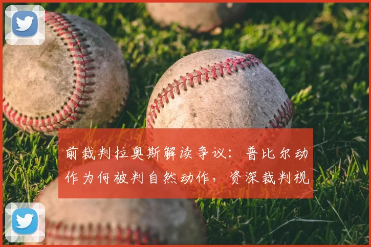 前裁判拉奥斯解读争议:普比尔动作为何被判自然动作,资深裁判视角分析不判点球原因