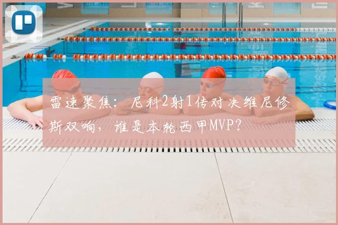 雷速聚焦：尼科2射1传对决维尼修斯双响，谁是本轮西甲MVP？