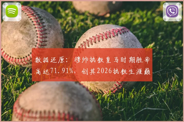 数据还原:穆帅执教皇马时期胜率高达71.91%,创其2026执教生涯巅峰纪录全解析