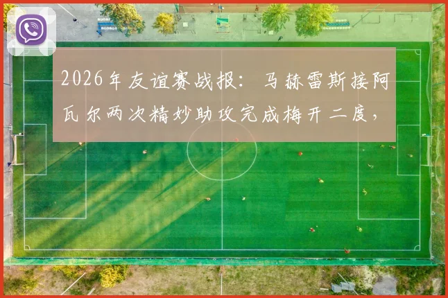 2026年友谊赛战报：马赫雷斯接阿瓦尔两次精妙助攻完成梅开二度，成功当选全场最佳球员