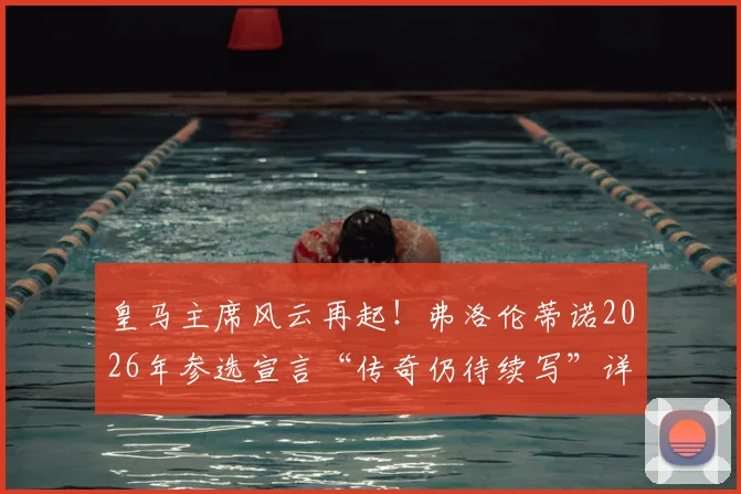 皇马主席风云再起！弗洛伦蒂诺2026年参选宣言“传奇仍待续写”详解，连任胜算与未来规划全解析